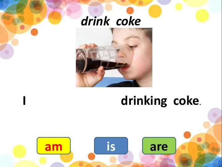 drink coke I drinking coke. am is are