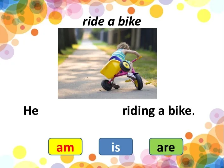 ride a bike He riding a bike. am is are