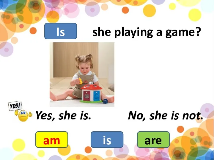 she playing a game? am is are Yes, she is. No, she is not. Is