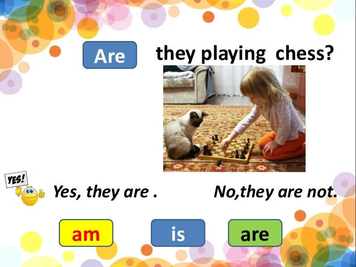 they playing chess? am is are Yes, they are . No,they are not. Are