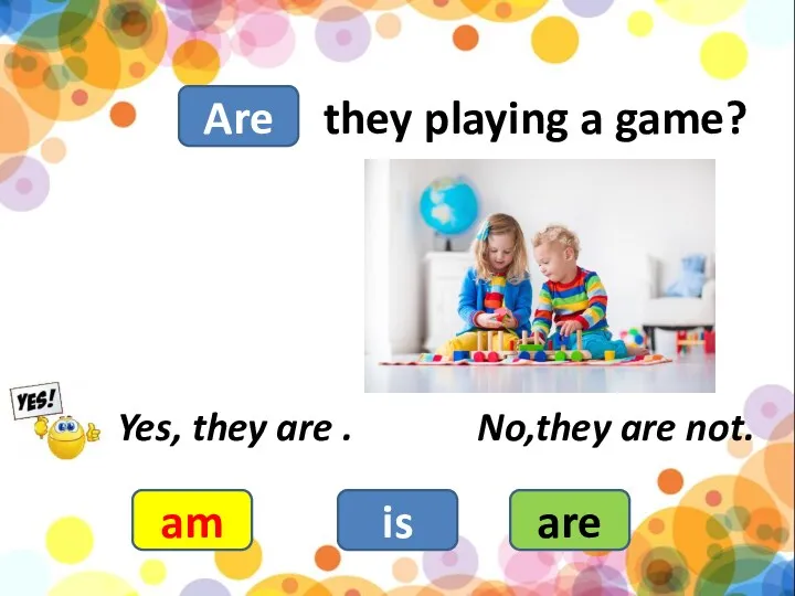 they playing a game? am is are Yes, they are . No,they are not. Are