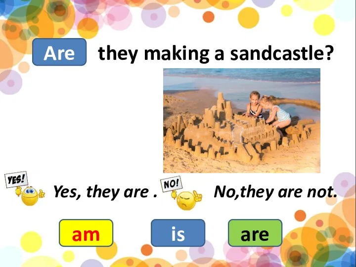 they making a sandcastle? am is are Yes, they are . No,they are not. Are