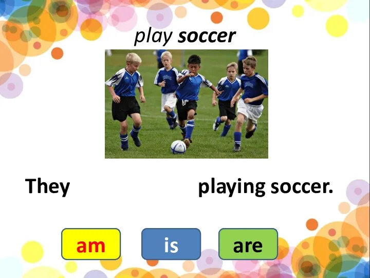 play soccer They playing soccer. are is am