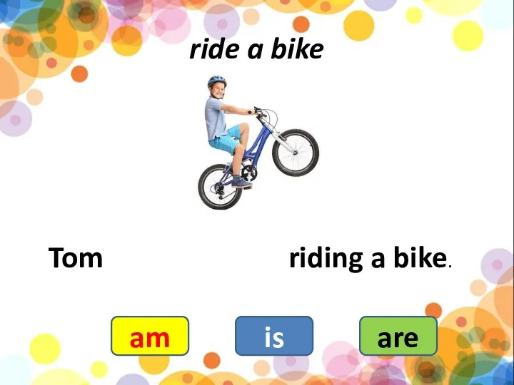 ride a bike Tom riding a bike. am is are