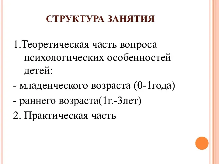 СТРУКТУРА ЗАНЯТИЯ 1.Теоретическая часть вопроса психологических особенностей детей: - младенческого