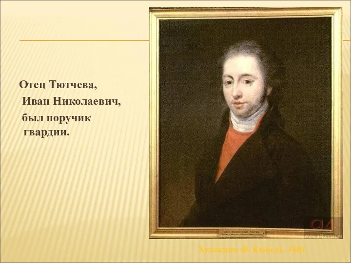 Отец Тютчева, Иван Николаевич, был поручик гвардии. Художник Ф. Кюнель. 1801