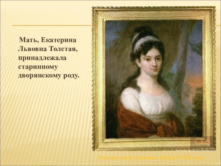 Мать, Екатерина Львовна Толстая, принадлежала старинному дворянскому роду. Неизвестный художник. Конец XVIII века