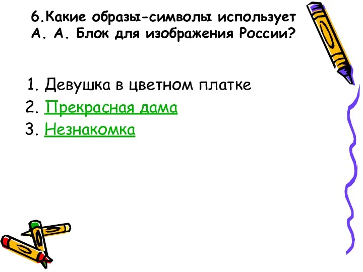 6.Какие образы-символы использует А. А. Блок для изображения России? Девушка в цветном платке Прекрасная дама Незнакомка