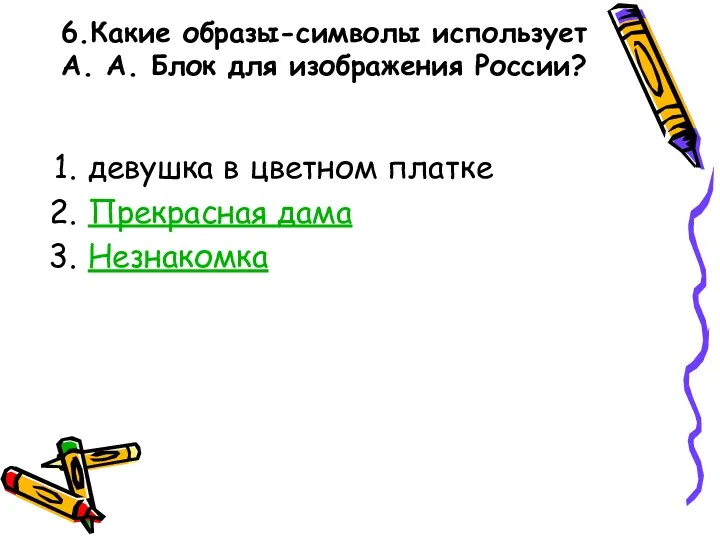 6.Какие образы-символы использует А. А. Блок для изображения России? девушка в цветном платке Прекрасная дама Незнакомка