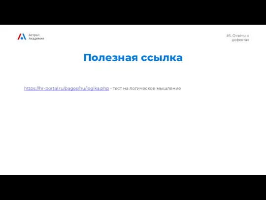 #5. Отчёты о дефектах Полезная ссылка https://hr-portal.ru/pages/hu/logika.php - тест на логическое мышление