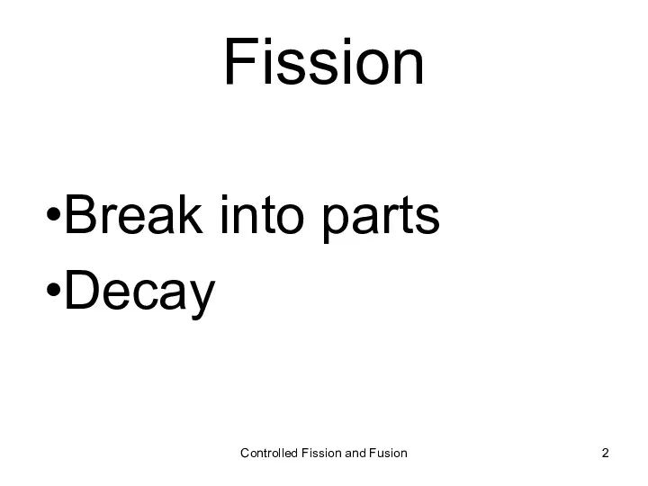 Fission Break into parts Decay Controlled Fission and Fusion