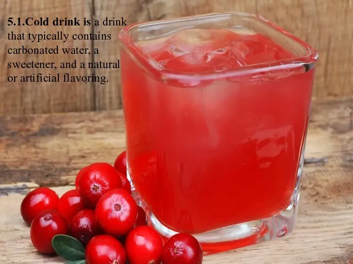 5.1.Cold drink is a drink that typically contains carbonated water,