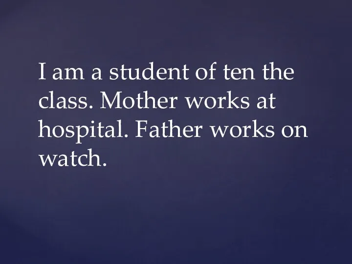 I am a student of ten the class. Mother works at hospital. Father works on watch.