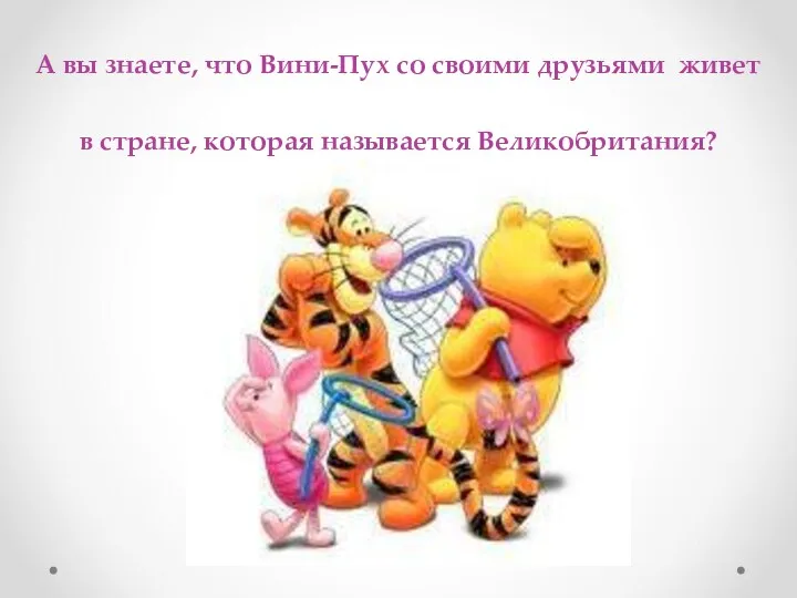 А вы знаете, что Вини-Пух со своими друзьями живет в стране, которая называется Великобритания?