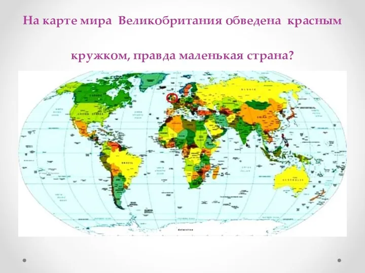 На карте мира Великобритания обведена красным кружком, правда маленькая страна?