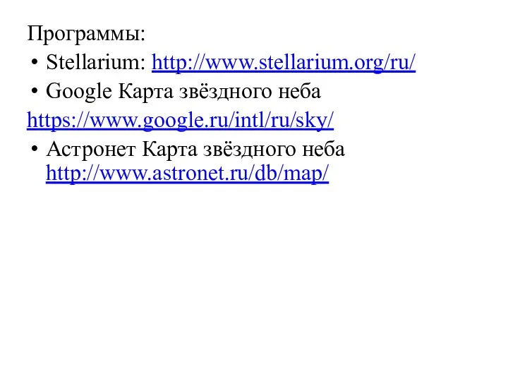 Программы: Stellarium: http://www.stellarium.org/ru/ Google Карта звёздного неба https://www.google.ru/intl/ru/sky/ Астронет Карта звёздного неба http://www.astronet.ru/db/map/