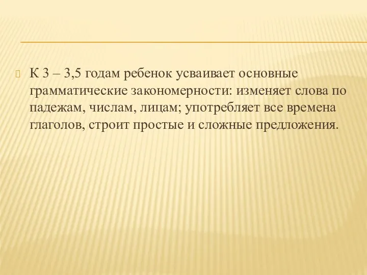 К 3 – 3,5 годам ребенок усваивает основные грамматические закономерности: