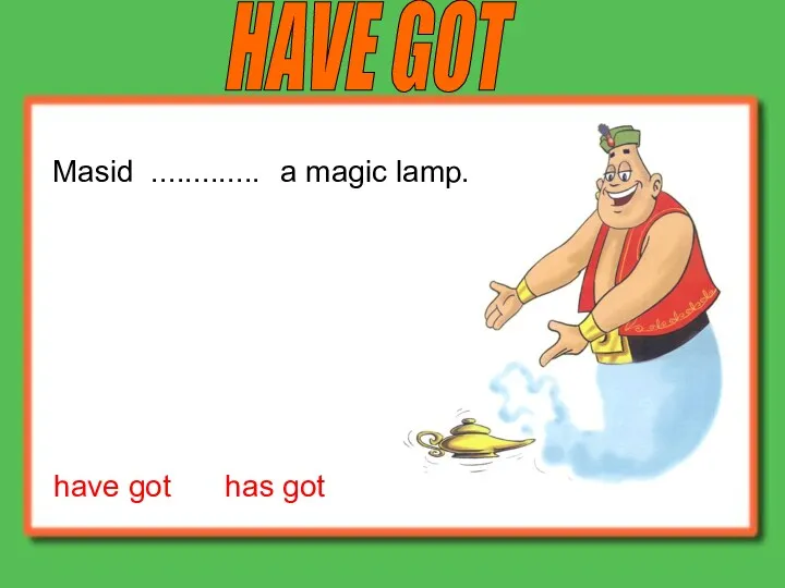 have got has got Masid a magic lamp. HAVE GOT .............