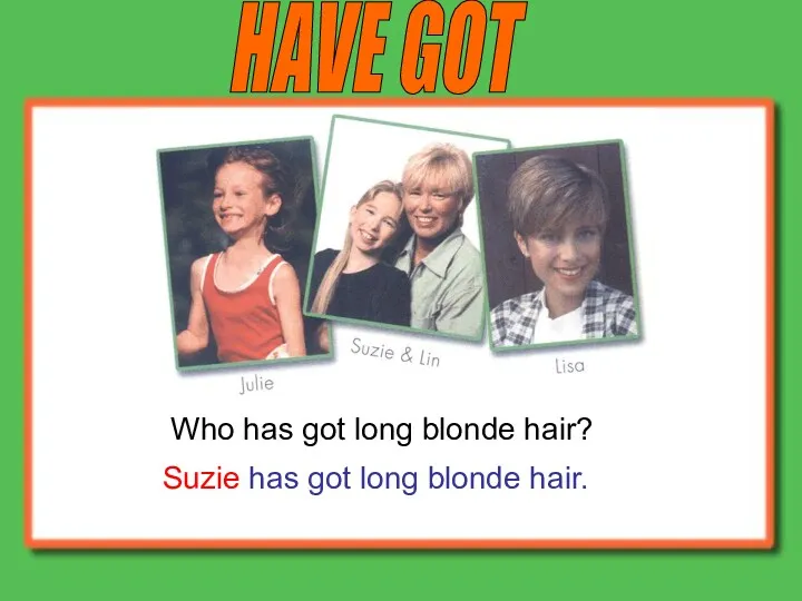 HAVE GOT Who has got long blonde hair? Suzie has got long blonde hair.