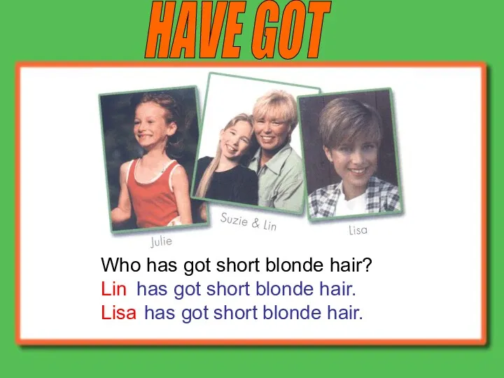HAVE GOT Who has got short blonde hair? Lin Lisa