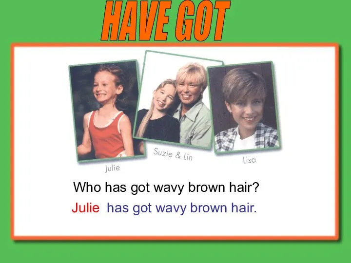 HAVE GOT Who has got wavy brown hair? has got wavy brown hair. Julie