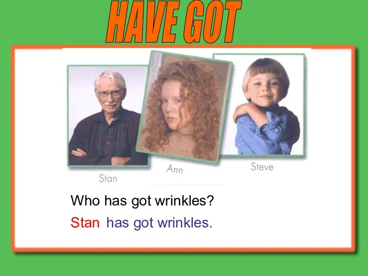 HAVE GOT Who has got wrinkles? Stan has got wrinkles.