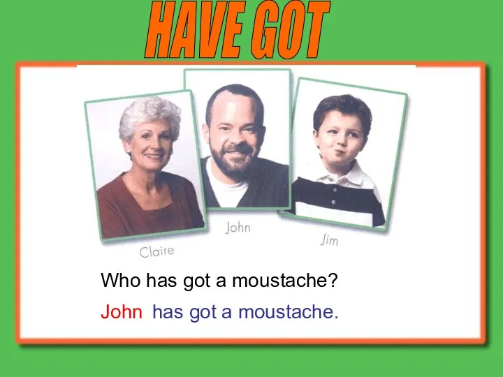 HAVE GOT Who has got a moustache? John has got a moustache.