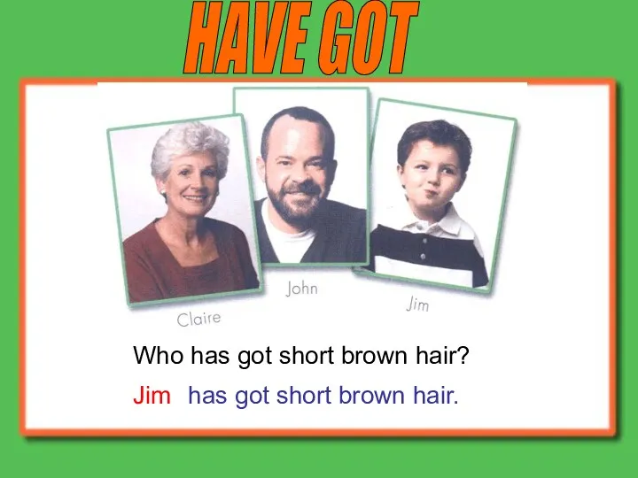 HAVE GOT Who has got short brown hair? Jim has got short brown hair.