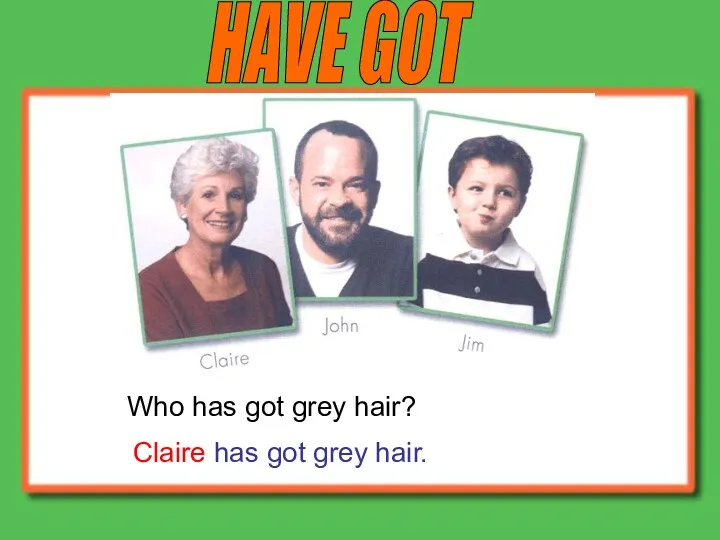 HAVE GOT Who has got grey hair? Claire has got grey hair.