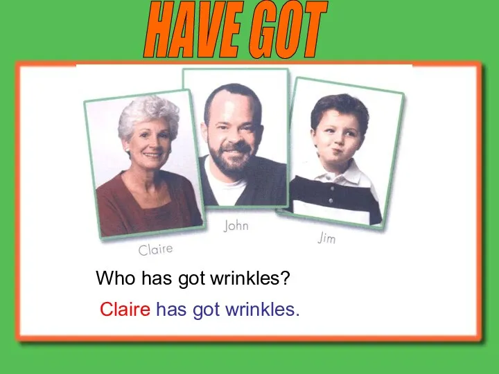 HAVE GOT Who has got wrinkles? Claire has got wrinkles.