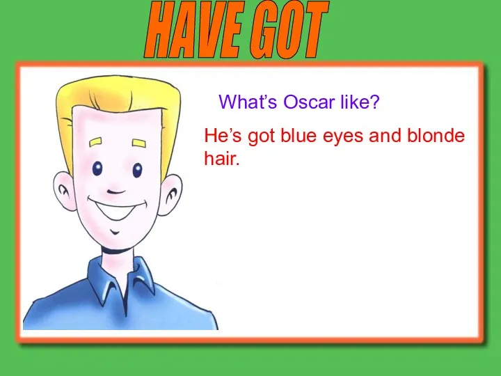 HAVE GOT What’s Oscar like? He’s got blue eyes and blonde hair.