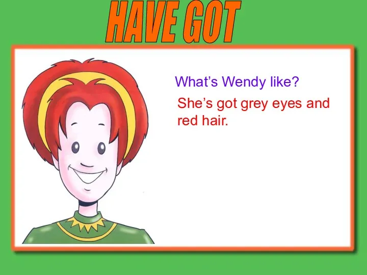 HAVE GOT What’s Wendy like? She’s got grey eyes and red hair.