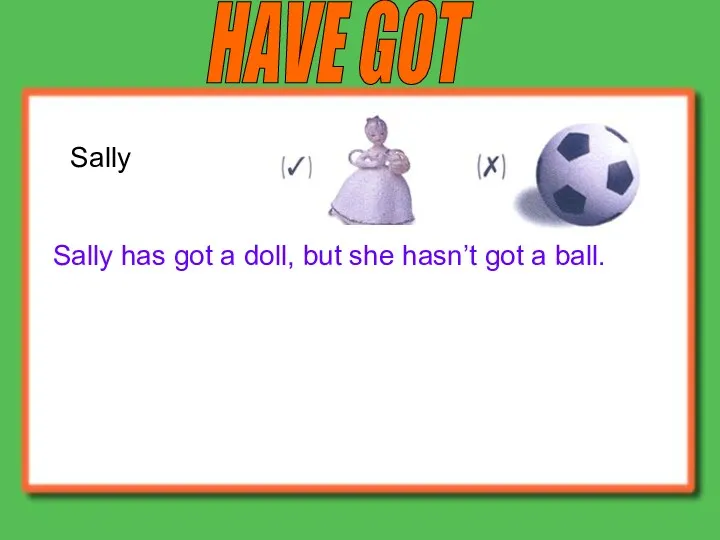 HAVE GOT Sally Sally has got a doll, but she hasn’t got a ball.