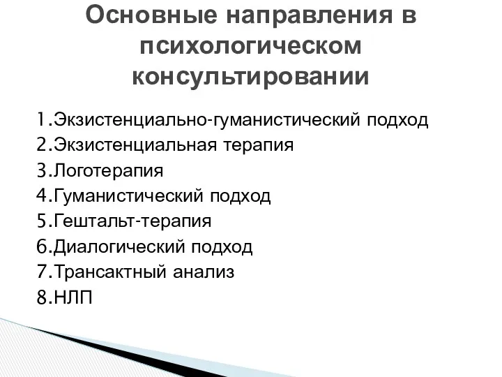 1.Экзистенциально-гуманистический подход 2.Экзистенциальная терапия 3.Логотерапия 4.Гуманистический подход 5.Гештальт-терапия 6.Диалогический подход