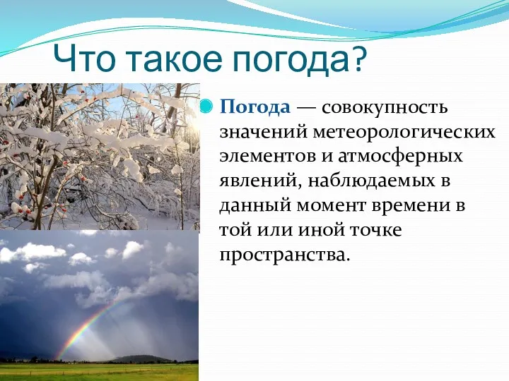 Что такое погода? Погода — совокупность значений метеорологических элементов и атмосферных явлений, наблюдаемых