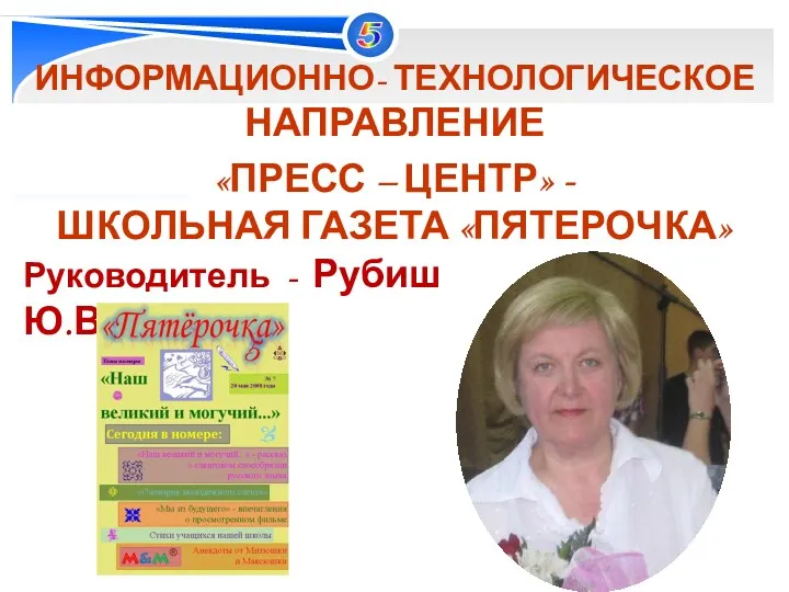 ИНФОРМАЦИОННО- ТЕХНОЛОГИЧЕСКОЕ НАПРАВЛЕНИЕ «ПРЕСС – ЦЕНТР» - ШКОЛЬНАЯ ГАЗЕТА «ПЯТЕРОЧКА» Руководитель - Рубиш Ю.В.