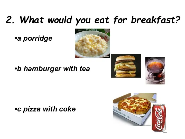 2. What would you eat for breakfast? a porridge b