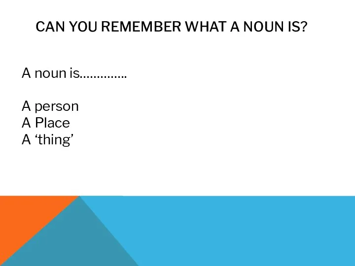 CAN YOU REMEMBER WHAT A NOUN IS? A noun is………….. A person A Place A ‘thing’