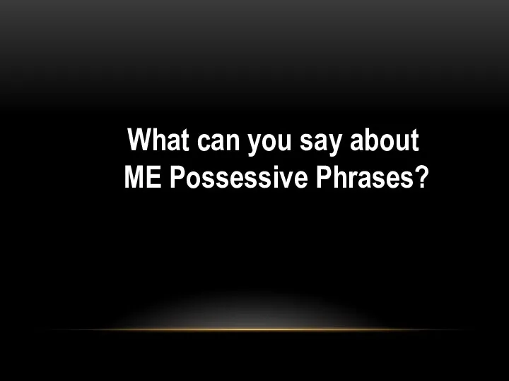 What can you say about ME Possessive Phrases?