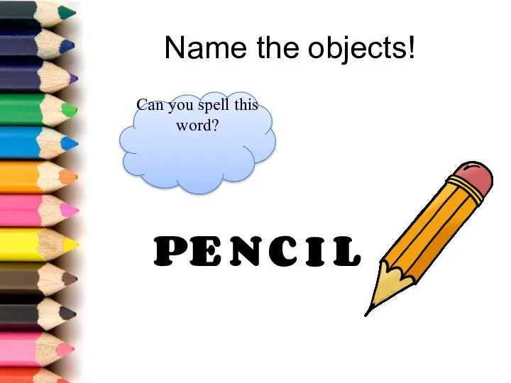 Name the objects! Can you spell this word? P E N C I L
