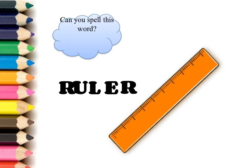 R U L E R Can you spell this word?