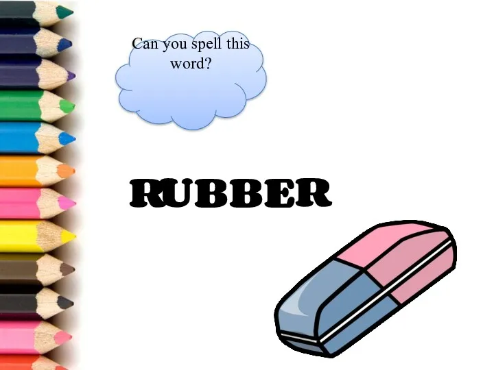 R U B B E R Can you spell this word?