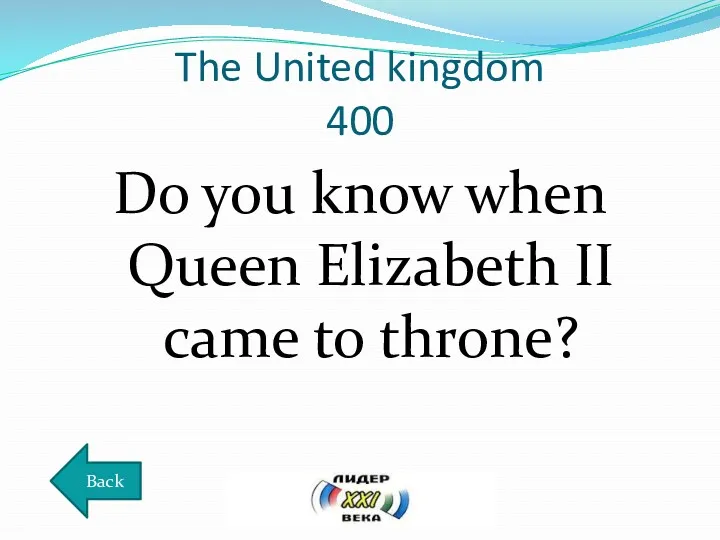 The United kingdom 400 Do you know when Queen Elizabeth II came to throne? Back