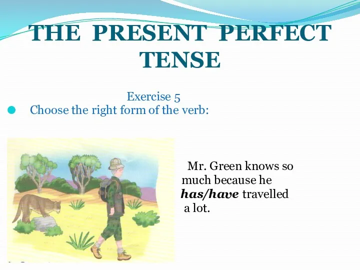 THE PRESENT PERFECT TENSE Exercise 5 Choose the right form of the verb: