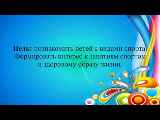 Цель: познакомить детей с видами спорта. Формировать интерес к занятиям спортом и здоровому образу жизни.