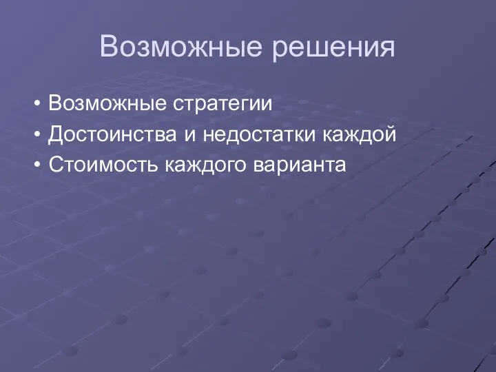 Возможные решения Возможные стратегии Достоинства и недостатки каждой Стоимость каждого варианта