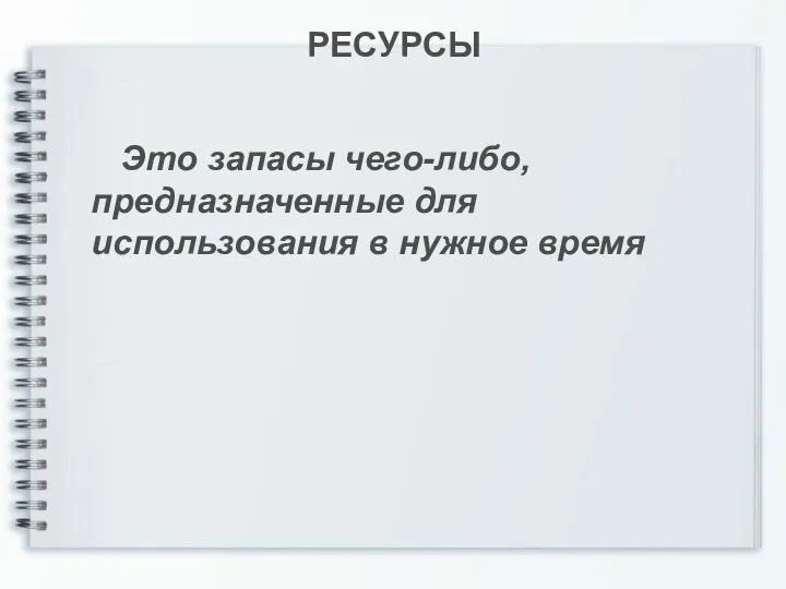 РЕСУРСЫ Это запасы чего-либо, предназначенные для использования в нужное время