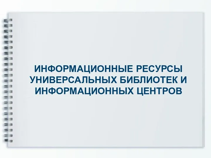 ИНФОРМАЦИОННЫЕ РЕСУРСЫ УНИВЕРСАЛЬНЫХ БИБЛИОТЕК И ИНФОРМАЦИОННЫХ ЦЕНТРОВ