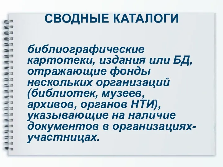 СВОДНЫЕ КАТАЛОГИ библиографические картотеки, издания или БД, отражающие фонды нескольких организаций (библиотек, музеев,