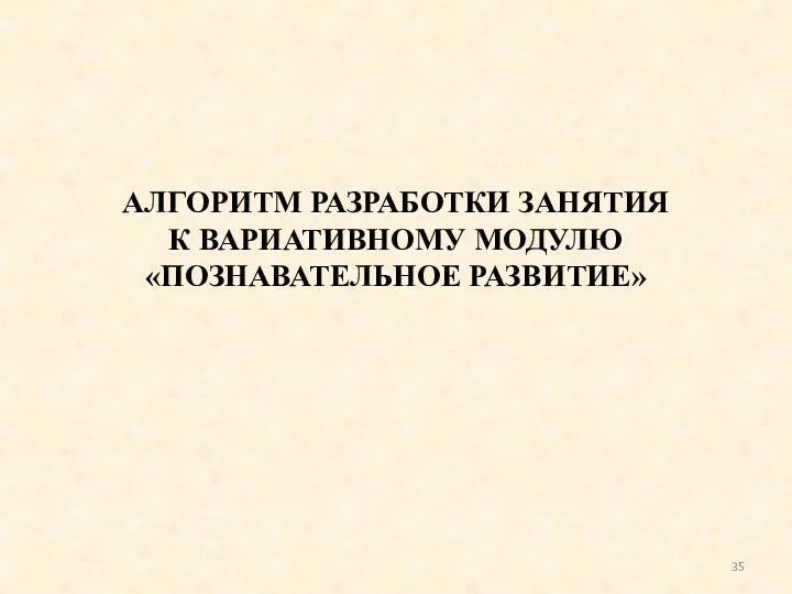 АЛГОРИТМ РАЗРАБОТКИ ЗАНЯТИЯ К ВАРИАТИВНОМУ МОДУЛЮ «ПОЗНАВАТЕЛЬНОЕ РАЗВИТИЕ»